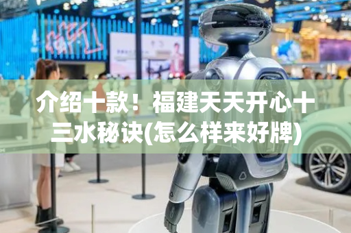 介绍十款！福建天天开心十三水秘诀(怎么样来好牌)