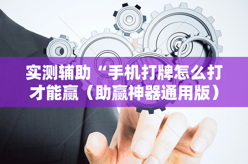 实测辅助“手机打牌怎么打才能赢（助赢神器通用版）