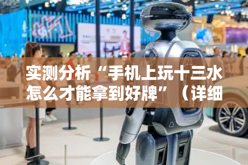实测分析“手机上玩十三水怎么才能拿到好牌”（详细辅助教程）-哔哩哔哩