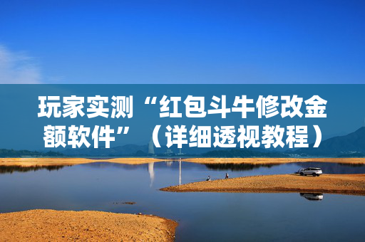玩家实测“红包斗牛修改金额软件”（详细透视教程）-哔哩哔哩