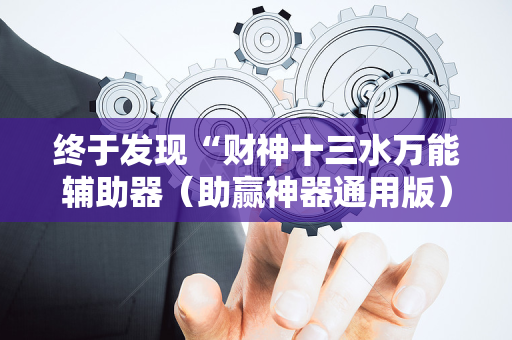 终于发现“财神十三水万能辅助器（助赢神器通用版）