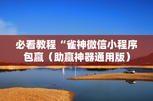必看教程“雀神微信小程序包赢（助赢神器通用版）