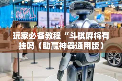 玩家必备教程“斗棋麻将有挂吗（助赢神器通用版）