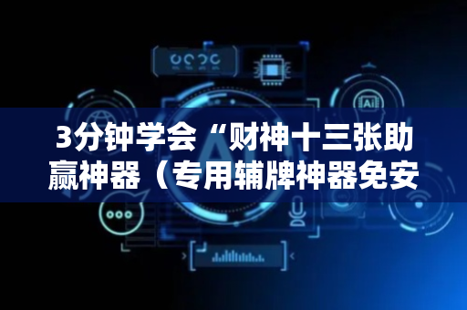 3分钟学会“财神十三张助赢神器（专用辅牌神器免安装）