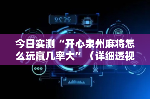 今日实测“开心泉州麻将怎么玩赢几率大”（详细透视教程）-哔哩哔哩