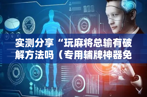 实测分享“玩麻将总输有破解方法吗（专用辅牌神器免安装）
