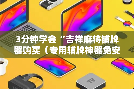 3分钟学会“吉祥麻将铺牌器购买（专用辅牌神器免安装）
