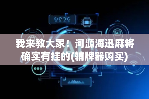 我来教大家！河源海迅麻将确实有挂的(辅牌器购买)