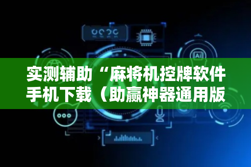 实测辅助“麻将机控牌软件手机下载（助赢神器通用版）