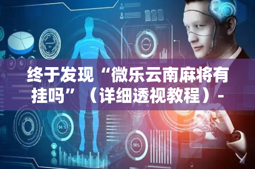 终于发现“微乐云南麻将有挂吗”（详细透视教程）-哔哩哔哩