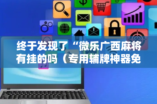 终于发现了“微乐广西麻将有挂的吗（专用辅牌神器免安装）