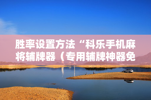 胜率设置方法“科乐手机麻将辅牌器（专用辅牌神器免安装）