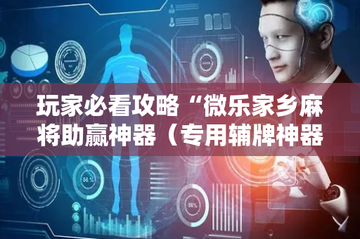 玩家必看攻略“微乐家乡麻将助赢神器（专用辅牌神器免安装）