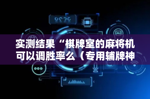 实测结果“棋牌室的麻将机可以调胜率么（专用辅牌神器免安装）
