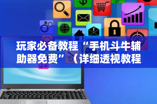 玩家必备教程“手机斗牛辅助器免费”（详细透视教程）-哔哩哔哩