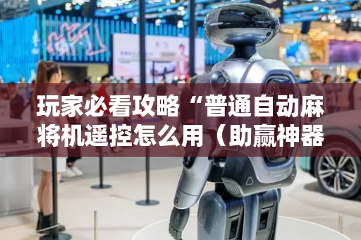 玩家必看攻略“普通自动麻将机遥控怎么用（助赢神器通用版）