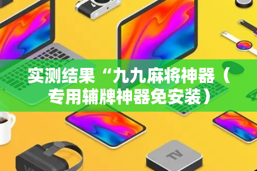 实测结果“九九麻将神器（专用辅牌神器免安装）