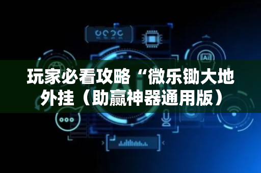 玩家必看攻略“微乐锄大地外挂（助赢神器通用版）