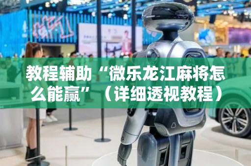 教程辅助“微乐龙江麻将怎么能赢”（详细透视教程）-哔哩哔哩