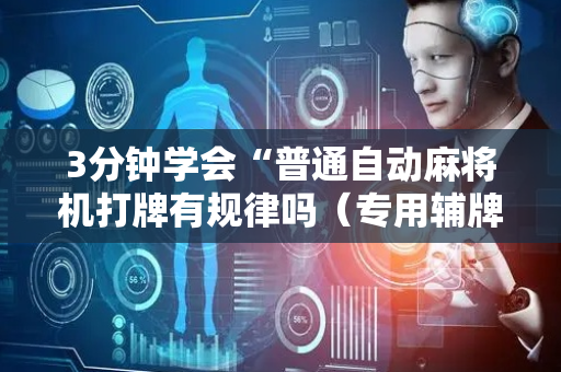 3分钟学会“普通自动麻将机打牌有规律吗（专用辅牌神器免安装）