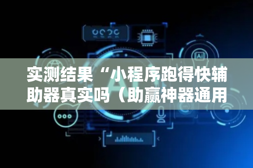 实测结果“小程序跑得快辅助器真实吗（助赢神器通用版）