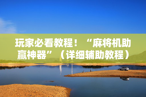 玩家必看教程！“麻将机助赢神器”（详细辅助教程）-哔哩哔哩