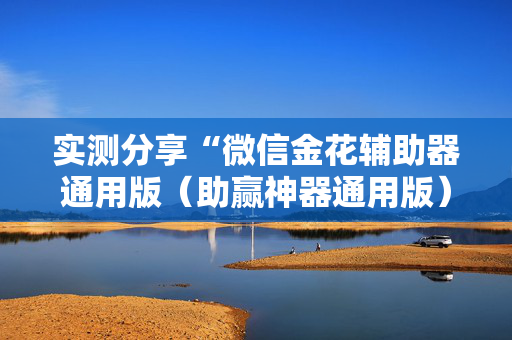 实测分享“微信金花辅助器通用版（助赢神器通用版）
