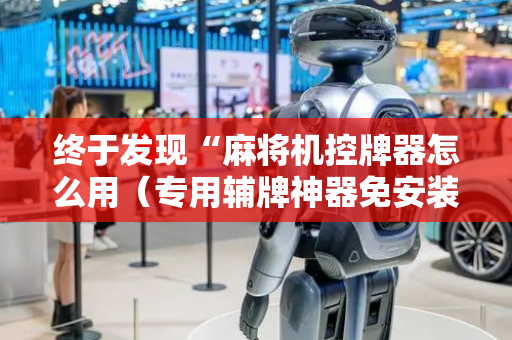 终于发现“麻将机控牌器怎么用（专用辅牌神器免安装）