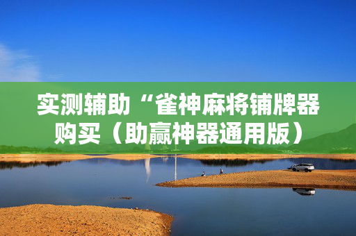 实测辅助“雀神麻将铺牌器购买（助赢神器通用版）