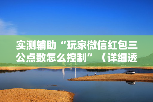 实测辅助“玩家微信红包三公点数怎么控制”（详细透视教程）-哔哩哔哩