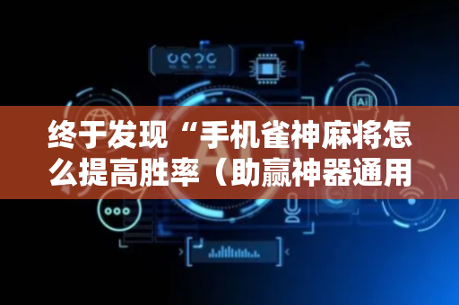 终于发现“手机雀神麻将怎么提高胜率（助赢神器通用版）