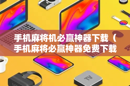 手机麻将机必赢神器下载（手机麻将必赢神器免费下载ios）