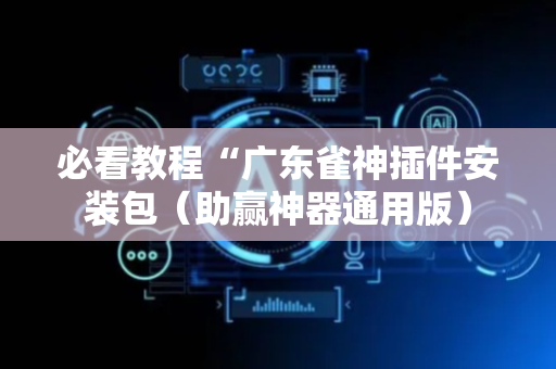 必看教程“广东雀神插件安装包（助赢神器通用版）