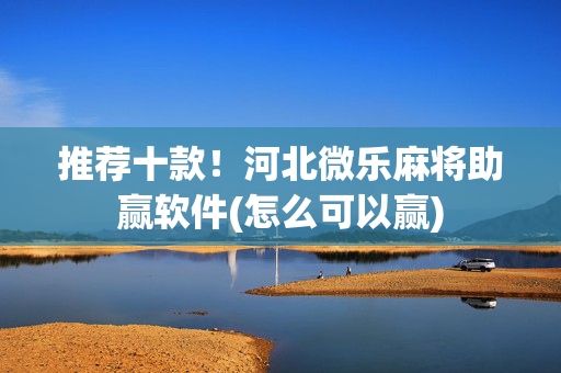 推荐十款！河北微乐麻将助赢软件(怎么可以赢)