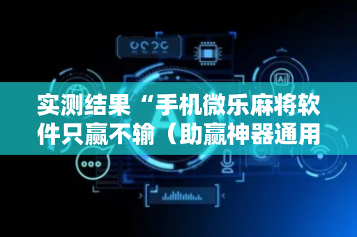实测结果“手机微乐麻将软件只赢不输（助赢神器通用版）