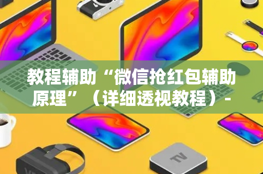 教程辅助“微信抢红包辅助原理”（详细透视教程）-哔哩哔哩