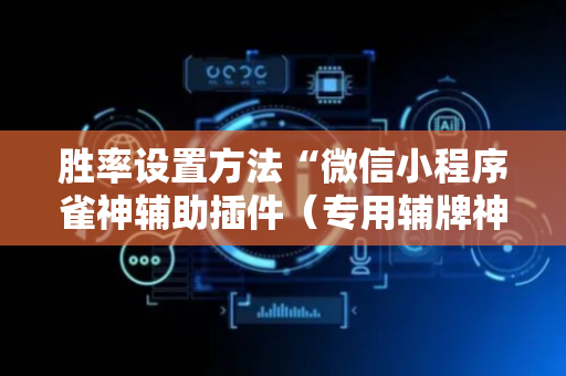 胜率设置方法“微信小程序雀神辅助插件（专用辅牌神器免安装）