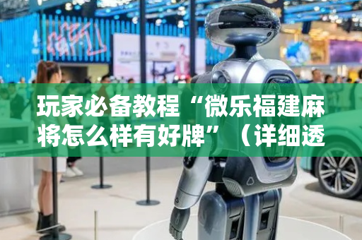 玩家必备教程“微乐福建麻将怎么样有好牌”（详细透视教程）-哔哩哔哩
