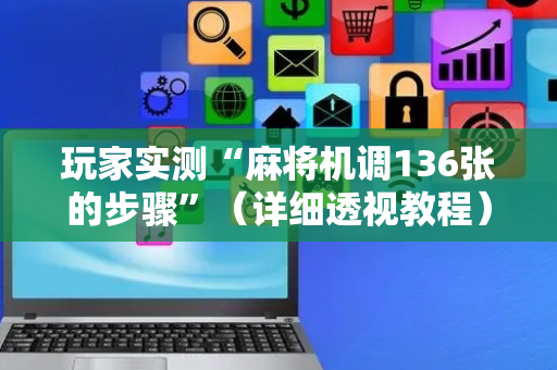 玩家实测“麻将机调136张的步骤”（详细透视教程）-哔哩哔哩