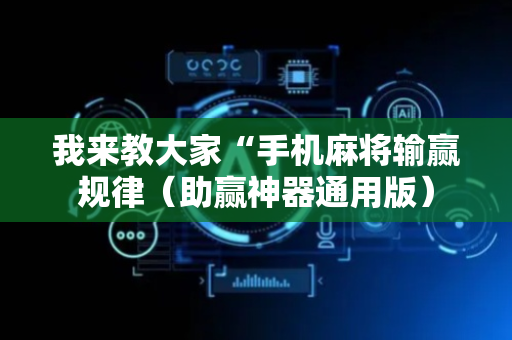 我来教大家“手机麻将输赢规律（助赢神器通用版）