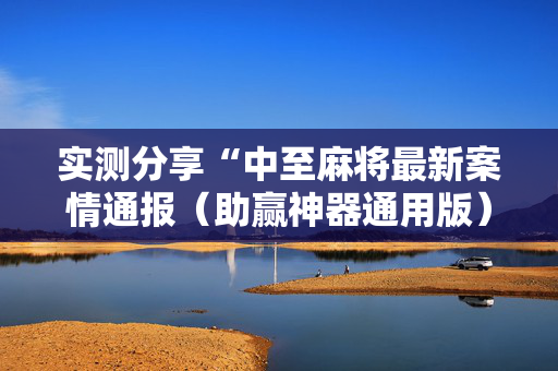 实测分享“中至麻将最新案情通报（助赢神器通用版）