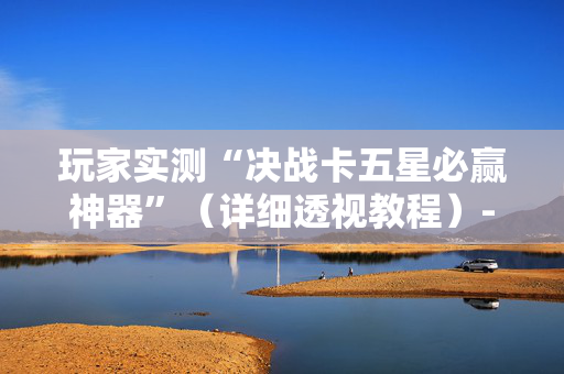 玩家实测“决战卡五星必赢神器”（详细透视教程）-哔哩哔哩