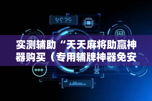 实测辅助“天天麻将助赢神器购买（专用辅牌神器免安装）