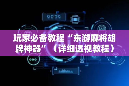 玩家必备教程“东游麻将胡牌神器”（详细透视教程）-哔哩哔哩