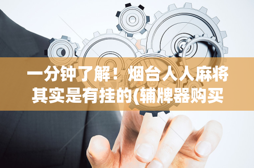 一分钟了解！烟台人人麻将其实是有挂的(辅牌器购买)
