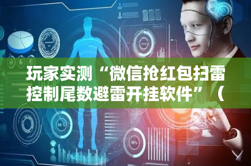 玩家实测“微信抢红包扫雷控制尾数避雷开挂软件”（详细透视教程）-哔哩哔哩