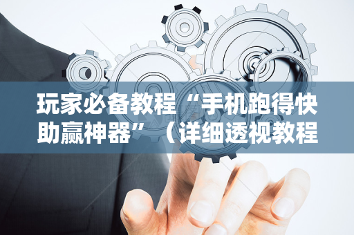 玩家必备教程“手机跑得快助赢神器”（详细透视教程）-哔哩哔哩
