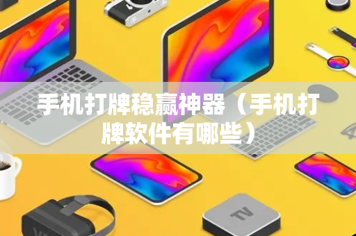 手机打牌稳赢神器（手机打牌软件有哪些）