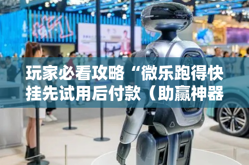 玩家必看攻略“微乐跑得快挂先试用后付款（助赢神器通用版）