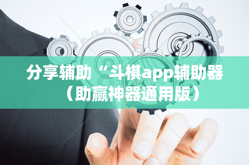 分享辅助“斗棋app辅助器（助赢神器通用版）